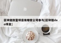 区块链致富项目有哪些公司参与[区块链dao项目]