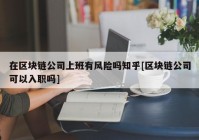 在区块链公司上班有风险吗知乎[区块链公司可以入职吗]