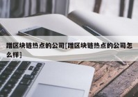 蹭区块链热点的公司[蹭区块链热点的公司怎么样]