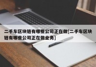 二手车区块链有哪些公司正在做[二手车区块链有哪些公司正在做业务]