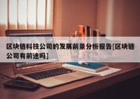 区块链科技公司的发展前景分析报告[区块链公司有前途吗]