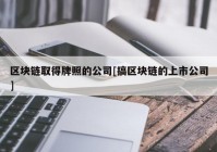 区块链取得牌照的公司[搞区块链的上市公司]