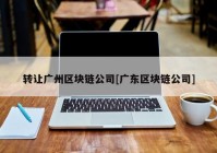 转让广州区块链公司[广东区块链公司]