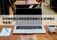 区块链科技公司的经营范围是什么[区块链公司业务]