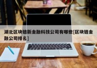 湖北区块链新金融科技公司有哪些[区块链金融公司排名]