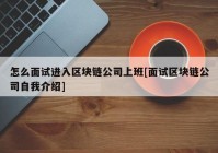 怎么面试进入区块链公司上班[面试区块链公司自我介绍]