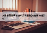 文旅消费区块链技术公司招聘[文化区块链公司]