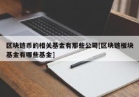 区块链币的相关基金有那些公司[区块链板块基金有哪些基金]