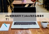 okx官网访问不了[okex为什么登录不了]