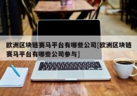 欧洲区块链赛马平台有哪些公司[欧洲区块链赛马平台有哪些公司参与]