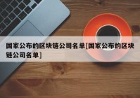 国家公布的区块链公司名单[国家公布的区块链公司名单]