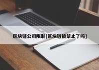 区块链公司限制[区块链被禁止了吗]