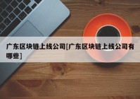 广东区块链上线公司[广东区块链上线公司有哪些]