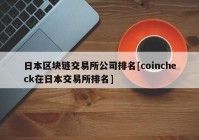 日本区块链交易所公司排名[coincheck在日本交易所排名]