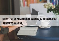 哪些公司通过区块链融资融券[区块链融资服务解决方案公司]