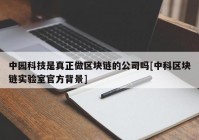 中园科技是真正做区块链的公司吗[中科区块链实验室官方背景]