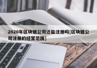 2020年区块链公司还能注册吗[区块链公司注册的经营范围]