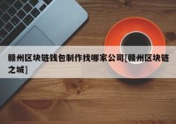 赣州区块链钱包制作找哪家公司[赣州区块链之城]