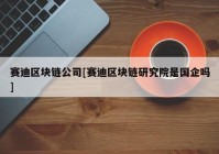 赛迪区块链公司[赛迪区块链研究院是国企吗]