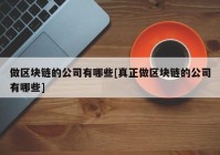 做区块链的公司有哪些[真正做区块链的公司有哪些]