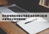 四川省电网区块链公司最新消息招聘公告[四川省电力公司互联网部]