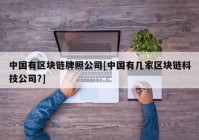 中国有区块链牌照公司[中国有几家区块链科技公司?]