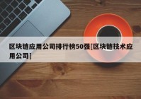 区块链应用公司排行榜50强[区块链技术应用公司]