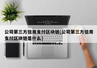 公司第三方信用支付区块链[公司第三方信用支付区块链是什么]