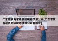 广东省较为著名的区块链技术公司[广东省较为著名的区块链技术公司有哪些]