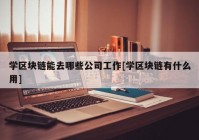 学区块链能去哪些公司工作[学区块链有什么用]