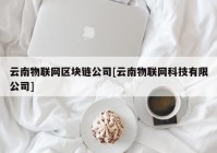 云南物联网区块链公司[云南物联网科技有限公司]