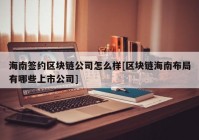 海南签约区块链公司怎么样[区块链海南布局有哪些上市公司]