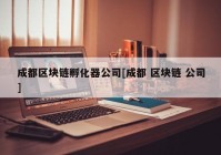 成都区块链孵化器公司[成都 区块链 公司]