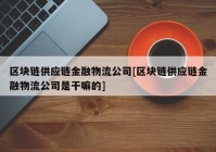 区块链供应链金融物流公司[区块链供应链金融物流公司是干嘛的]