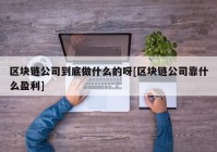 区块链公司到底做什么的呀[区块链公司靠什么盈利]