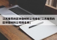 江苏推荐的区块链材料公司排名[江苏推荐的区块链材料公司排名榜]