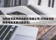 沈阳自贸区跨境金融区块链公司[沈阳自贸区跨境电商发展问题研究]