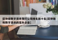 区块链数字货币发行公司排名前十名[区块链和数字货币的龙头企业]