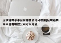 区块链共享平台有哪些公司可以用[区块链共享平台有哪些公司可以用到]