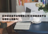 区块链资金平台有哪些公司[区块链资金平台有哪些公司参与]