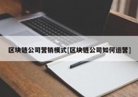 区块链公司营销模式[区块链公司如何运营]