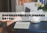 深圳前海微企区块链科技公司[深圳前海微众是哪个平台]