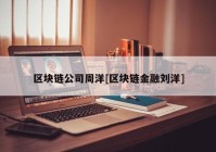 区块链公司周洋[区块链金融刘洋]