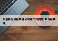 外包银行和区块链公司哪个好[银行参与区块链]