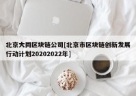 北京大同区块链公司[北京市区块链创新发展行动计划20202022年]