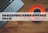 目前通过区块链的公司有哪些[提供区块链技术的公司]