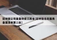 区块链公司备案项目江西省[区块链信息服务备案清单第二批]