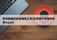 区块链最好的自媒体公司[区块链行业媒体榜单top20]