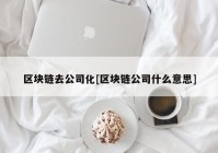 区块链去公司化[区块链公司什么意思]