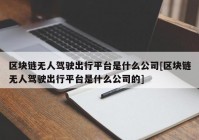 区块链无人驾驶出行平台是什么公司[区块链无人驾驶出行平台是什么公司的]